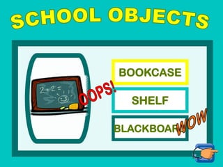 BOOKCASE
SHELF
BLACKBOARD