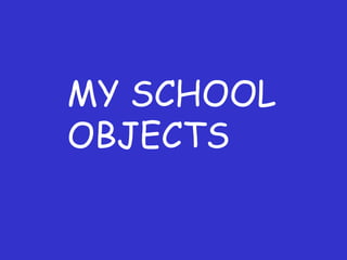 MY SCHOOL
OBJECTS

 
