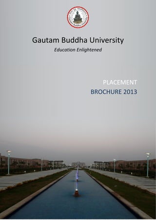 Gautam Buddha University
Education Enlightened
PLACEMENT
BROCHURE 2013
 