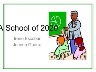 A School of 2020 Irene Escobar Joanna Guerra 