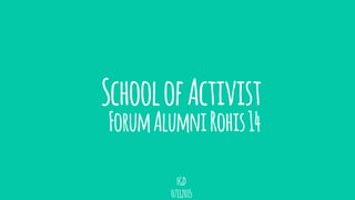 SchoolofActivist
FGD
07112015
ForumAlumniRohis14
 
