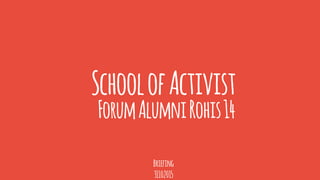 SchoolofActivist
Briefing
31102015
ForumAlumniRohis14
 
