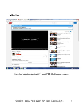 FNBE 08/14 I SOCIAL PSYCHOLOGY (PSY 30203) I ASSIGNMENT 3 9
Video link
https://www.youtube.com/watch?v=zmA67fSDGHw&feature=youtu.be
 