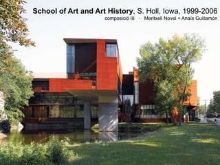 School of Art and Art History, S. Holl, Iowa, 1999-2006
                     composició III · Meritxell Novel + Anaïs Guillamón
 