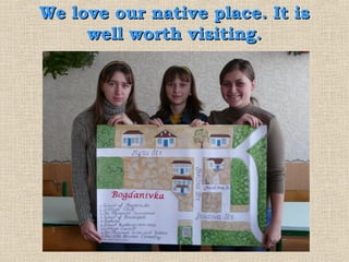 We love our native place. It is
     well worth visiting.
 