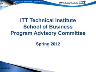ITT Technical Institute
                School of Business
           Program Advisory Committee
                   Spring 2012




4/2/2012
 