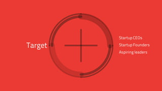 Target
Startup CEOs
Startup Founders
Aspiring leaders
 