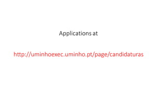 Applications	at
http://uminhoexec.uminho.pt/page/candidaturas
 
