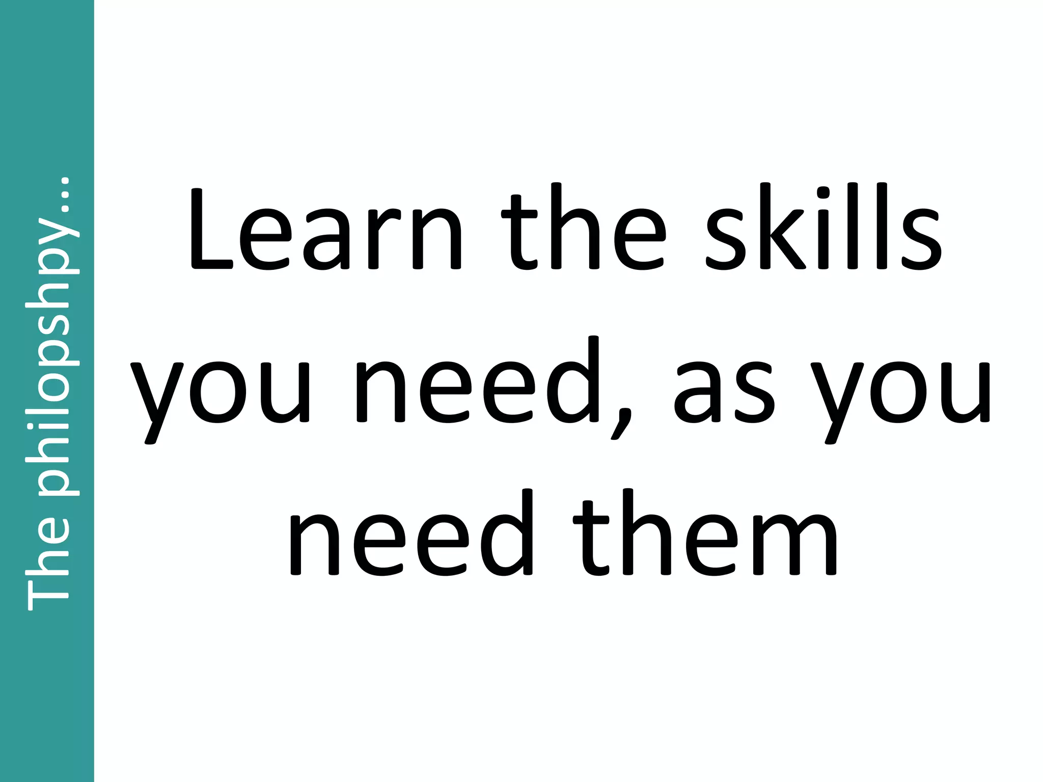 Learn the skills
you need, as you
need them
Thephilopshpy…