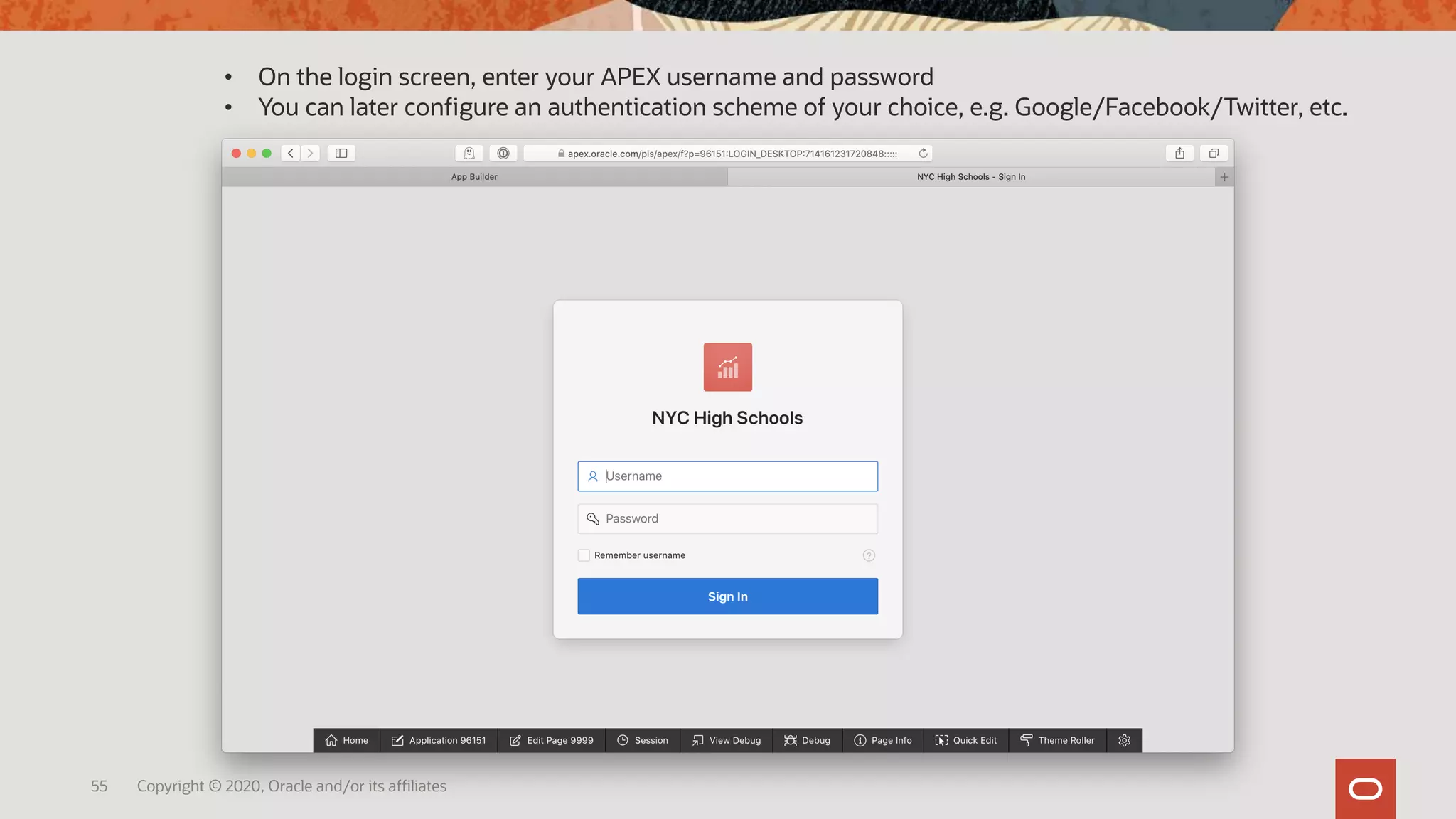 55 Copyright © 2020, Oracle and/or its affiliates
• On the login screen, enter your APEX username and password
• You can later configure an authentication scheme of your choice, e.g. Google/Facebook/Twitter, etc.
 