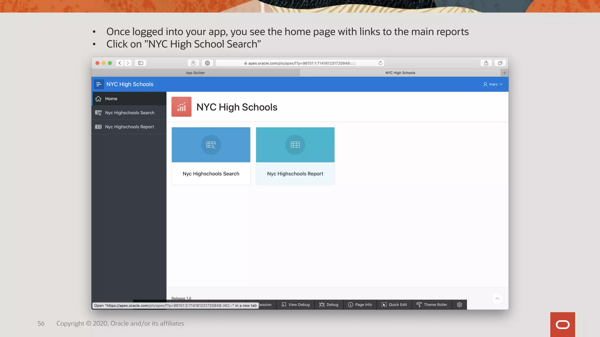 56 Copyright © 2020, Oracle and/or its affiliates
• Once logged into your app, you see the home page with links to the main reports
• Click on ”NYC High School Search”
 