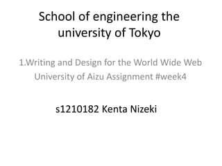 School of engineering the
university of Tokyo
1.Writing and Design for the World Wide Web
University of Aizu Assignment #week4
s1210182 Kenta Nizeki
 