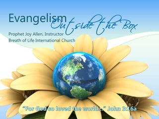 Outside the Box
Evangelism
Prophet Joy Allen, Instructor
Breath of Life International Church
 