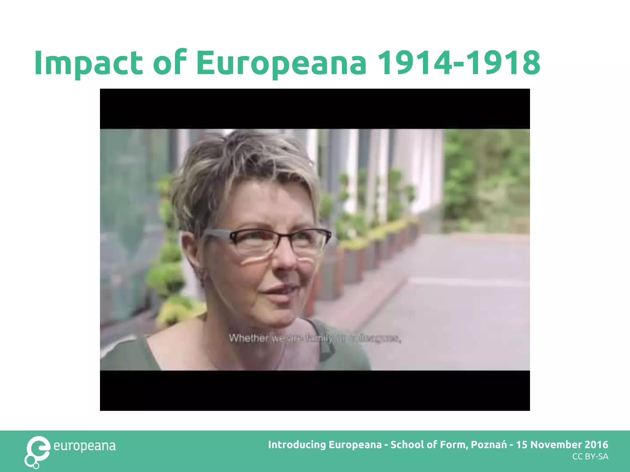 Impact of Europeana 1914-1918
Europeana DSI2 teachers’ workshop – Brussels – 28 November 2016Introducing Europeana - School of Form, Poznań - 15 November 2016
CC BY-SA
 