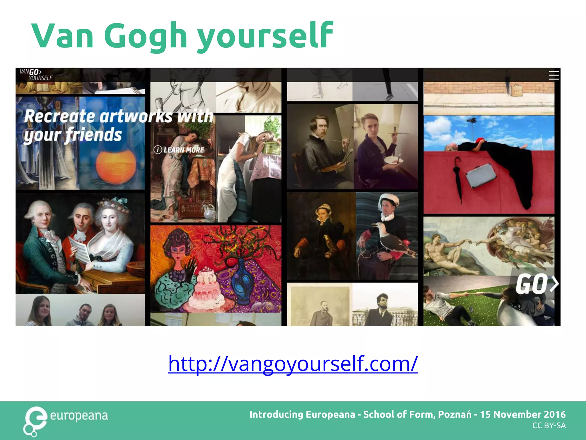 Van Gogh yourself
http://vangoyourself.com/
Europeana DSI2 teachers’ workshop – Brussels – 28 November 2016Introducing Europeana - School of Form, Poznań - 15 November 2016
CC BY-SA
 