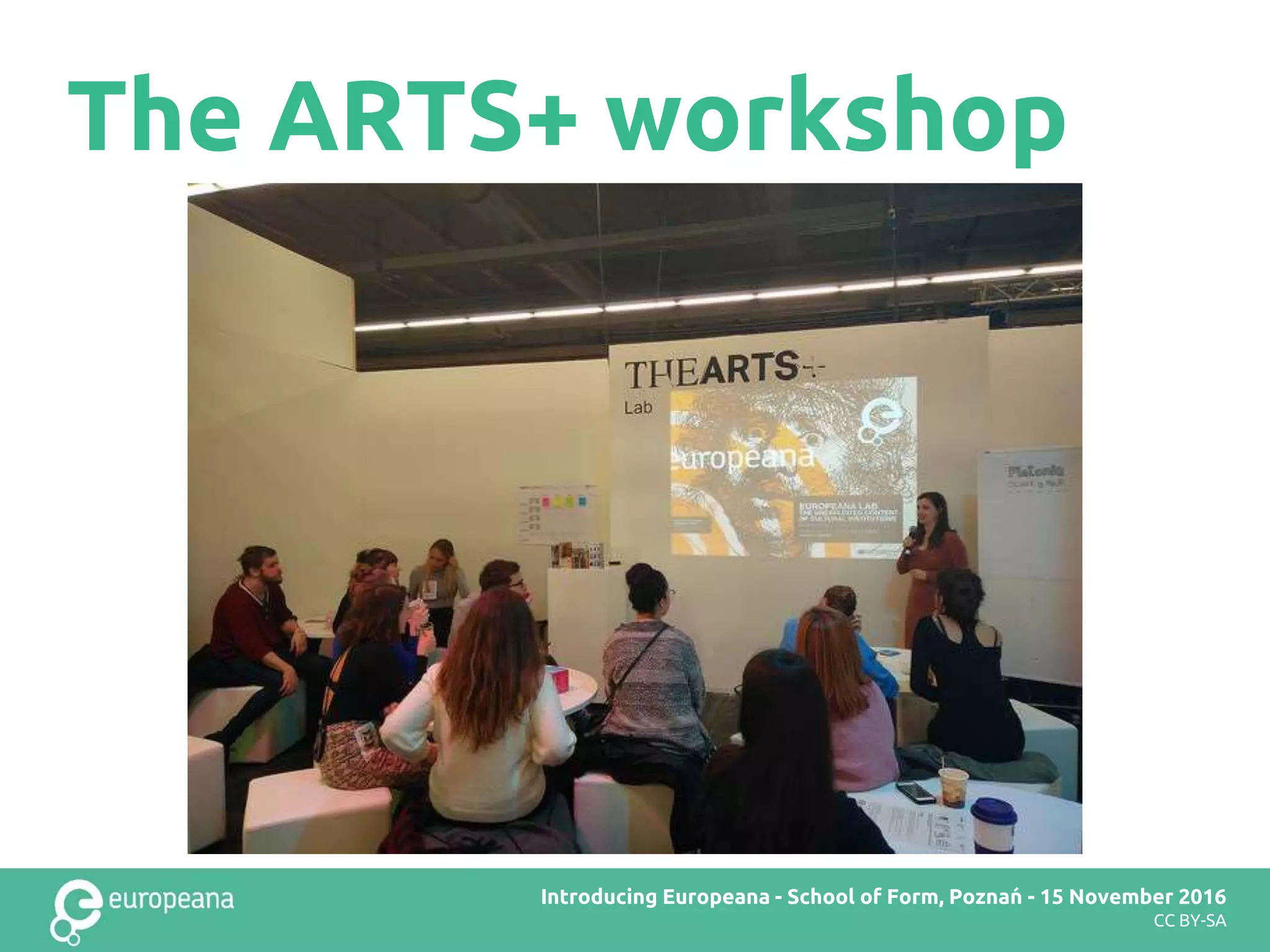 The ARTS+ workshop
Europeana DSI2 teachers’ workshop – Brussels – 28 November 2016Introducing Europeana - School of Form, Poznań - 15 November 2016
CC BY-SA
 