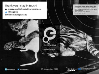 15 November 2016
Thank you - stay in touch!
maggy.szynkielewska@europeana.eu
@maggyeu
exhibitions.europeana.eu
 