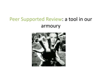 Peer Supported Review: a tool in our
armoury
 