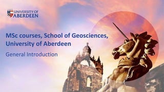 MSc courses, School of Geosciences,
University of Aberdeen
General Introduction
 