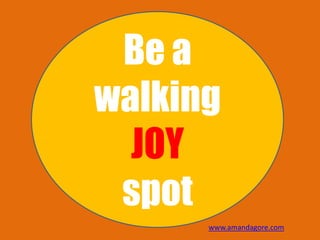 Be a
walking
JOY
spot
www.amandagore.com
 