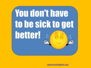 You don't have
to be sick to get
better!
www.amandagore.com
 