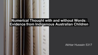 Akhtar Hussain 5317
Numerical Thought with and without Words:
Evidence from Indigenous Australian Children
 