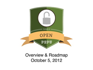 School of



      OP EN
      P2PU


Overview & Roadmap
  October 5, 2012
 