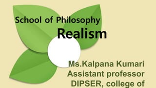 Ms.Kalpana Kumari
Assistant professor
DIPSER, college of
School of Philosophy
Realism
 