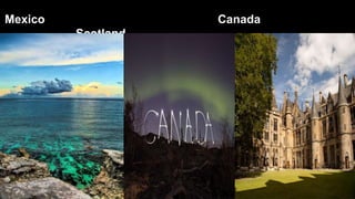 Mexico Canada
Scotland
 