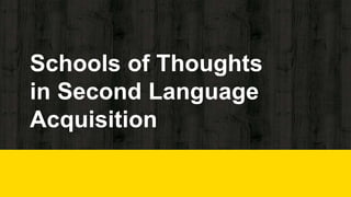 Schools of Thoughts
in Second Language
Acquisition
 