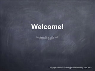 Welcome!
Copyright School of Mummy [Schoolofmummy.com] 2015
You may use this for not-for profit
Educational purposes
 