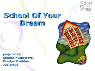 School Of Your Dream prepared by  Kristina Kuznetsova,  Kseniya Shadrina,  731 group 