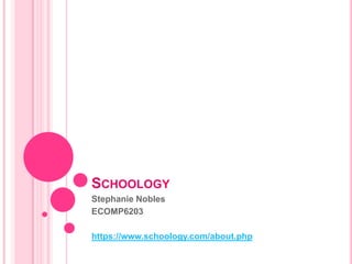 SCHOOLOGY
Stephanie Nobles
ECOMP6203

https://www.schoology.com/about.php
 