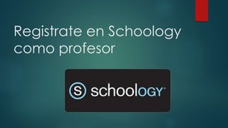 Registrate en Schoology
como profesor
 