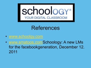 References
• www.schoolgy.com
• www.smatoos.comSchoology: A new LMs
  for the facebookgeneration, December 12.
  2011
 
