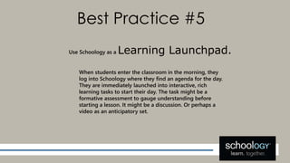 Best Practice #5
Use Schoology as a Learning Launchpad.
When students enter the classroom in the morning, they
log into Sc...