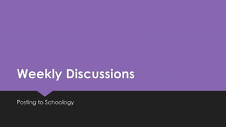 Weekly Discussions
Posting to Schoology
 