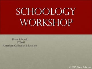 SchoologySchoology
WorkshopWorkshop
© 2013 Dana Sobczak
Dana Sobczak
ET5063
American College of Education
 