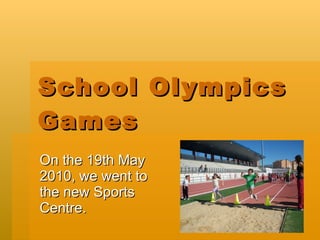 School Olympics Games On the 19th May 2010, we went to the new Sports Centre. 