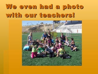 We even had a photo with our teachers!