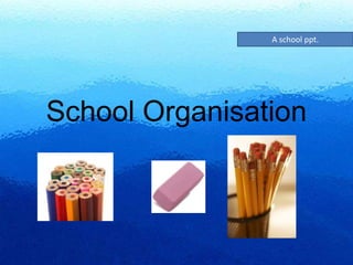 A school ppt.




School Organisation
 