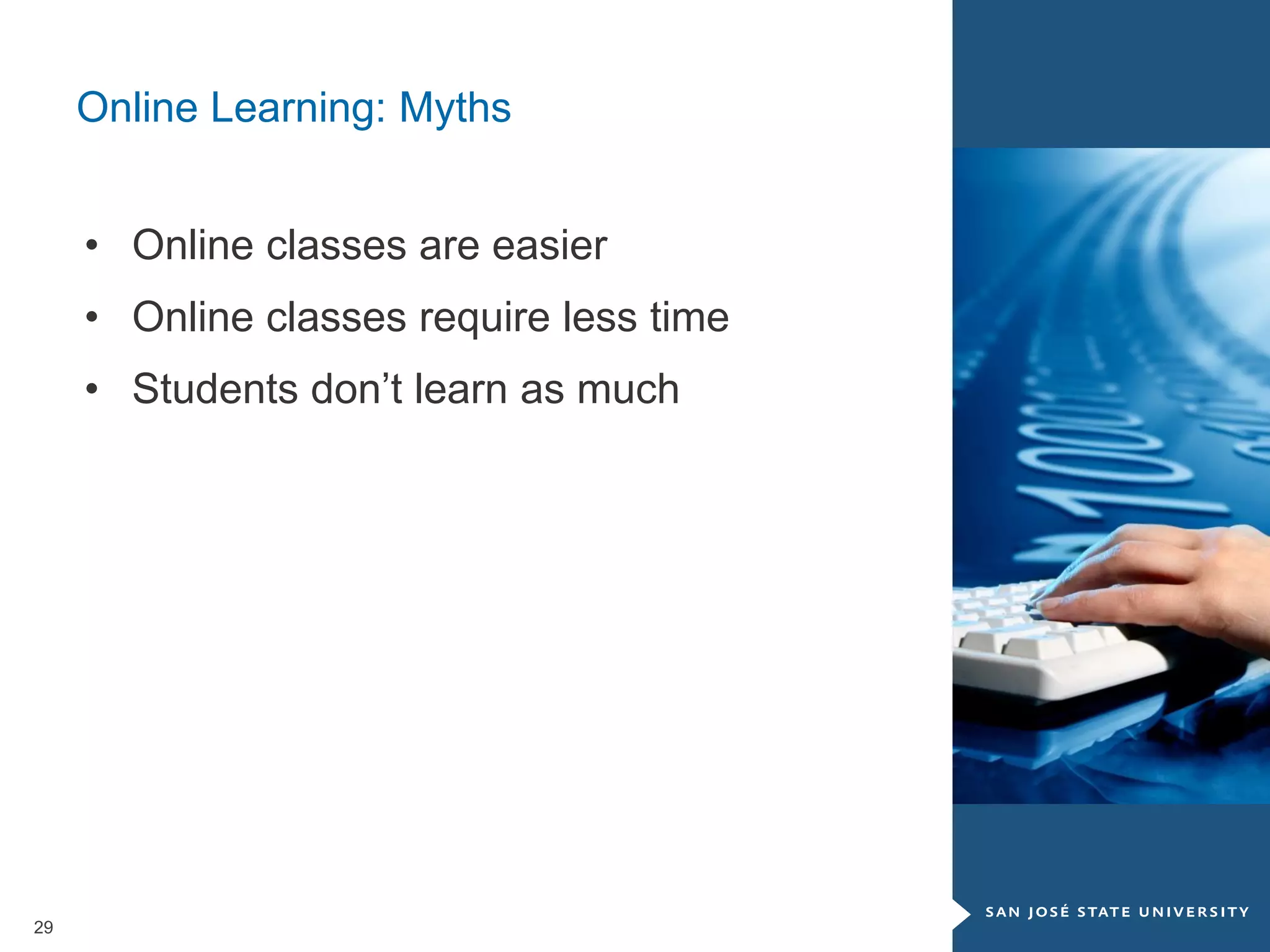29
Online Learning: Myths
• Online classes are easier
• Online classes require less time
• Students don’t learn as much
 