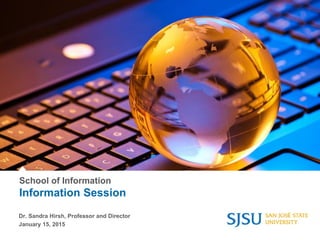 School of Information
Information Session
Dr. Sandra Hirsh, Professor and Director
January 15, 2015
 