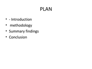 PLAN
• - Introduction
• methodology
• Summary findings
• Conclusion
 