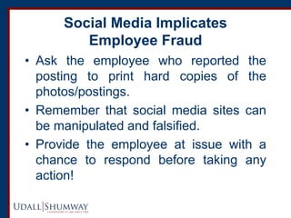 Social Media Implicates Employee Fraud 
•Ask the employee who reported the posting to print hard copies of the photos/post...