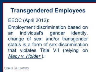 Transgendered Employees 
EEOC (April 2012): 
Employment discrimination based on an individual’s gender identity, change of...