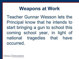 Weapons at Work 
Teacher Gunnar Wesson lets the Principal know that he intends to start bringing a gun to school this comi...