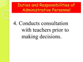 Duties and Responsibilities of
Administrative Personnel
4. Conducts consultation
with teachers prior to
making decisions.
 