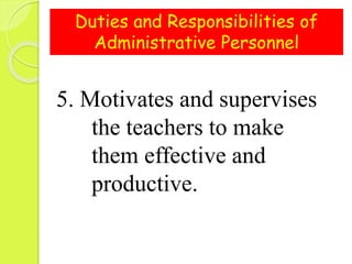 Duties and Responsibilities of
Administrative Personnel
5. Motivates and supervises
the teachers to make
them effective and
productive.
 