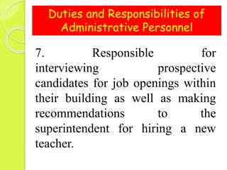 Duties and Responsibilities of
Administrative Personnel
7. Responsible for
interviewing prospective
candidates for job openings within
their building as well as making
recommendations to the
superintendent for hiring a new
teacher.
 